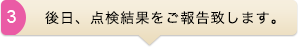 後日、点検結果をご報告致します。