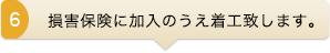 損害保険に加入のうえ着工いたします
